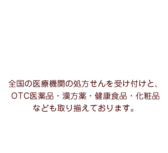 全国の医療機関の処方せんを受け付けと、OTC医薬品・漢方薬・健康食品・化粧品なども取り揃えております。
